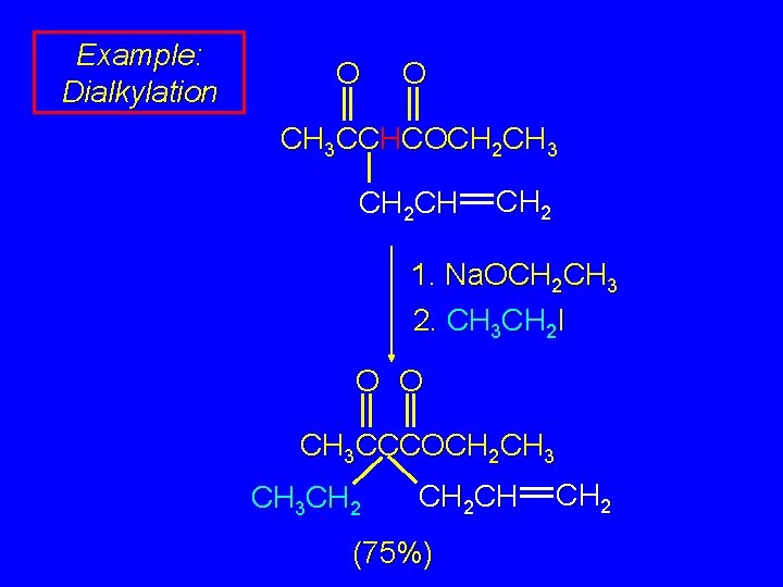 Example: Dialkylation O O CH 3 CCHCOCH 2 CH 3 CH 2 CH CH