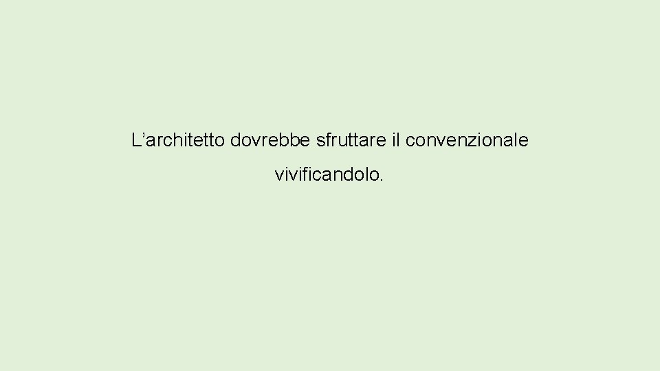 L’architetto dovrebbe sfruttare il convenzionale vivificandolo. 