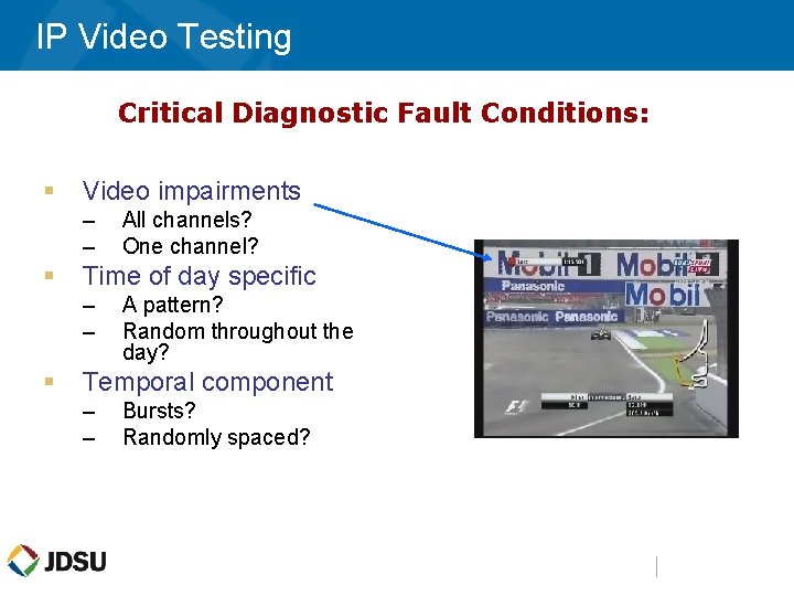 IP Video Testing Critical Diagnostic Fault Conditions: § Video impairments – – § Time