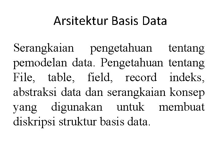 Arsitektur Basis Data Serangkaian pengetahuan tentang pemodelan data. Pengetahuan tentang File, table, field, record