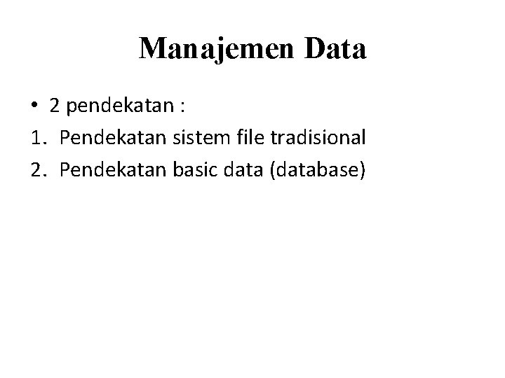 Manajemen Data • 2 pendekatan : 1. Pendekatan sistem file tradisional 2. Pendekatan basic