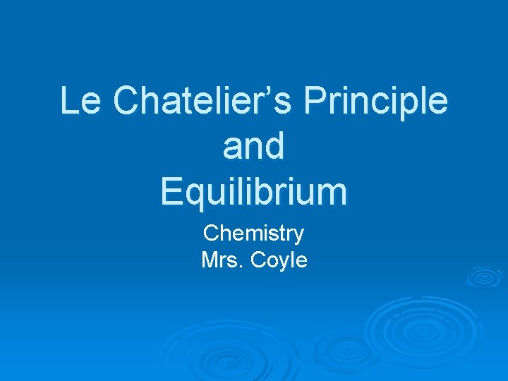 Le Chatelier’s Principle and Equilibrium Chemistry Mrs. Coyle 