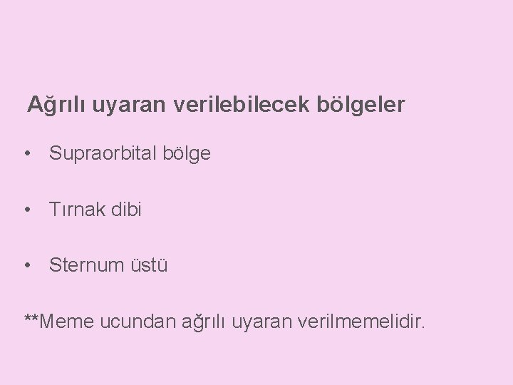 Ağrılı uyaran verilebilecek bölgeler • Supraorbital bölge • Tırnak dibi • Sternum üstü **Meme