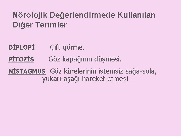 Nörolojik Değerlendirmede Kullanılan Diğer Terimler DİPLOPİ Çift görme. PİTOZİS Göz kapağının düşmesi. NİSTAGMUS Göz