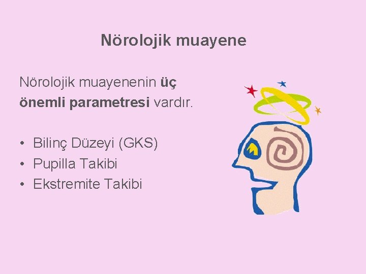 Nörolojik muayenenin üç önemli parametresi vardır. • Bilinç Düzeyi (GKS) • Pupilla Takibi •