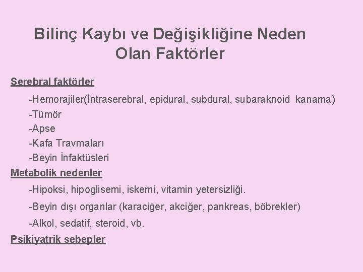 Bilinç Kaybı ve Değişikliğine Neden Olan Faktörler Serebral faktörler -Hemorajiler(İntraserebral, epidural, subaraknoid kanama) -Tümör