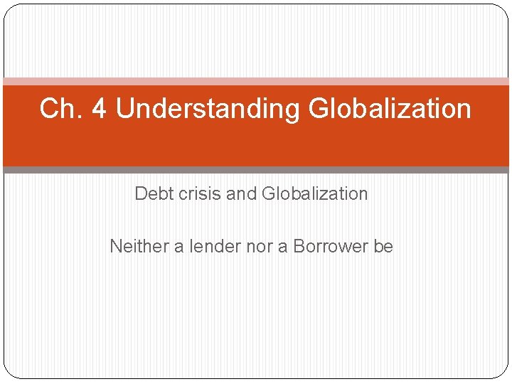 Ch. 4 Understanding Globalization Debt crisis and Globalization Neither a lender nor a Borrower