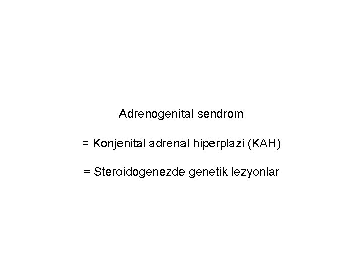 Adrenogenital sendrom = Konjenital adrenal hiperplazi (KAH) = Steroidogenezde genetik lezyonlar Adrenogenital sendrom = Konjenital adrenal hiperplazi (KAH) = Steroidogenezde genetik lezyonlar