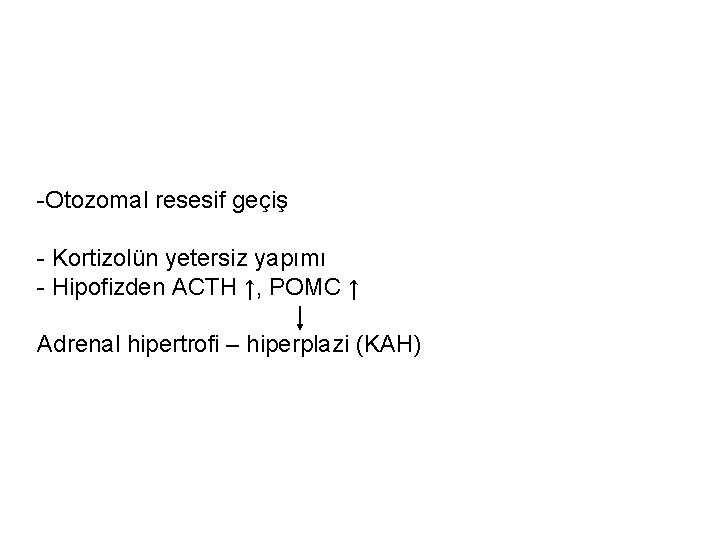 -Otozomal resesif geçiş - Kortizolün yetersiz yapımı - Hipofizden ACTH ↑, POMC ↑ Adrenal