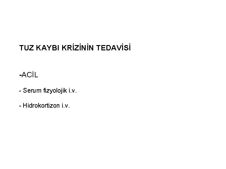 TUZ KAYBI KRİZİNİN TEDAVİSİ -ACİL - Serum fizyolojik i. v. - Hidrokortizon i. v. TUZ KAYBI KRİZİNİN TEDAVİSİ -ACİL - Serum fizyolojik i. v. - Hidrokortizon i. v.