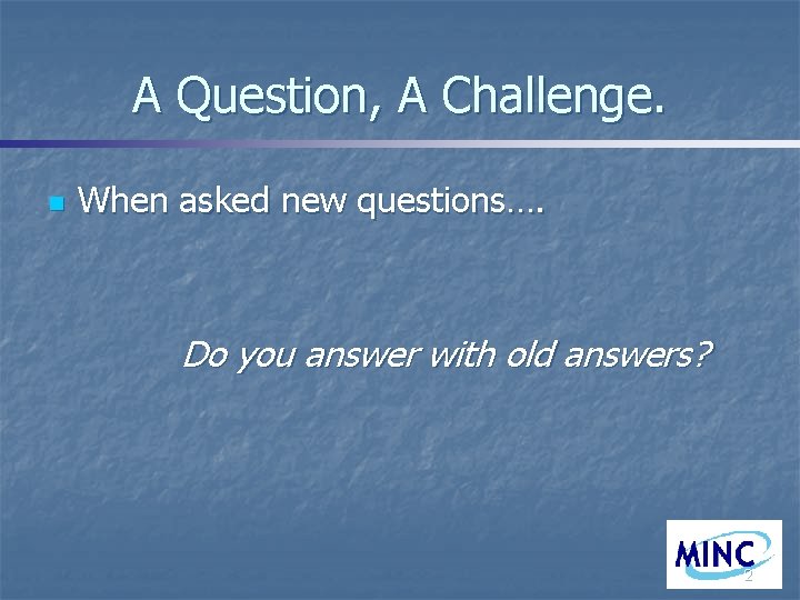 A Question, A Challenge. n When asked new questions…. Do you answer with old