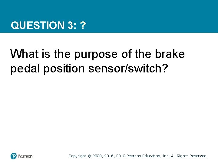 QUESTION 3: ? What is the purpose of the brake pedal position sensor/switch? Copyright QUESTION 3: ? What is the purpose of the brake pedal position sensor/switch? Copyright