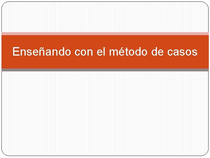 Enseñando con el método de casos 