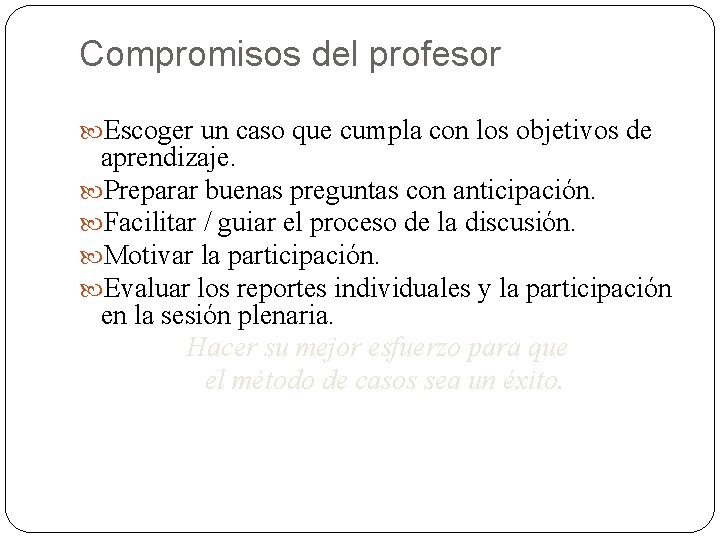 Compromisos del profesor Escoger un caso que cumpla con los objetivos de aprendizaje. Preparar