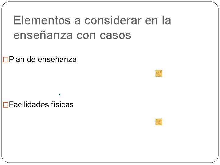 Elementos a considerar en la enseñanza con casos �Plan de enseñanza �Facilidades físicas 