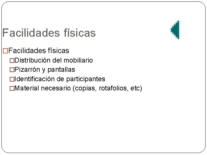 Facilidades físicas �Distribución del mobiliario �Pizarrón y pantallas �Identificación de participantes �Material necesario (copias,