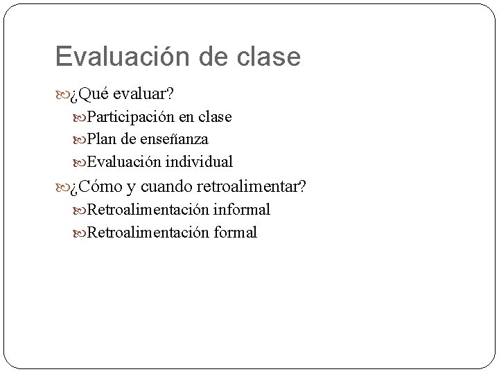 Evaluación de clase ¿Qué evaluar? Participación en clase Plan de enseñanza Evaluación individual ¿Cómo