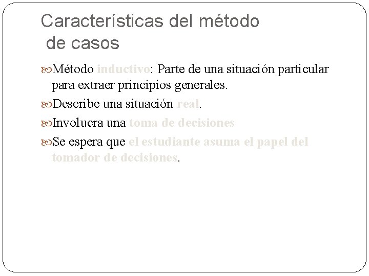 Características del método de casos Método inductivo: Parte de una situación particular para extraer