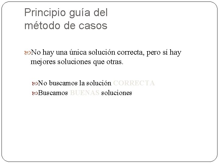 Principio guía del método de casos No hay una única solución correcta, pero sí