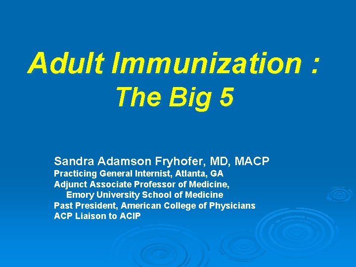 Adult Immunization : The Big 5 Sandra Adamson Fryhofer, MD, MACP Practicing General Internist,
