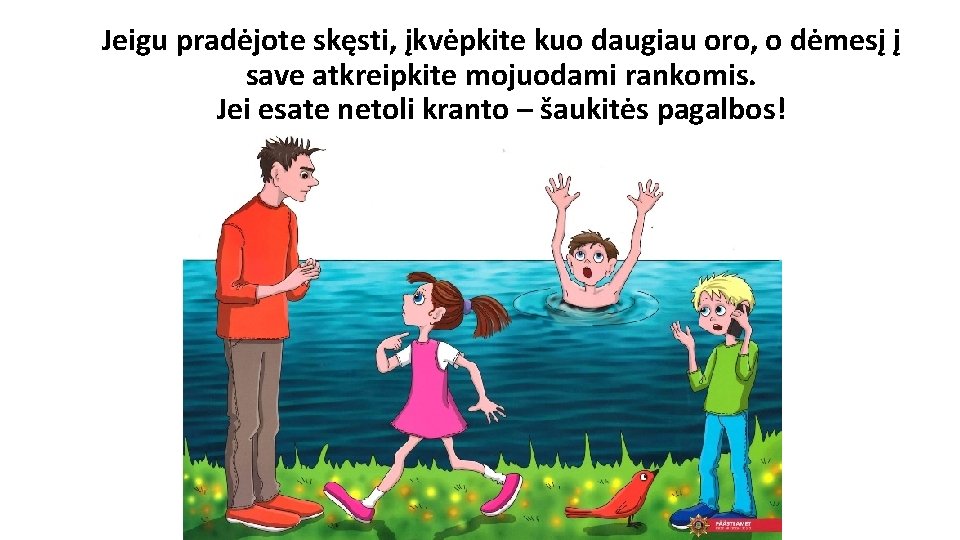 Jeigu pradėjote skęsti, įkvėpkite kuo daugiau oro, o dėmesį į save atkreipkite mojuodami rankomis.