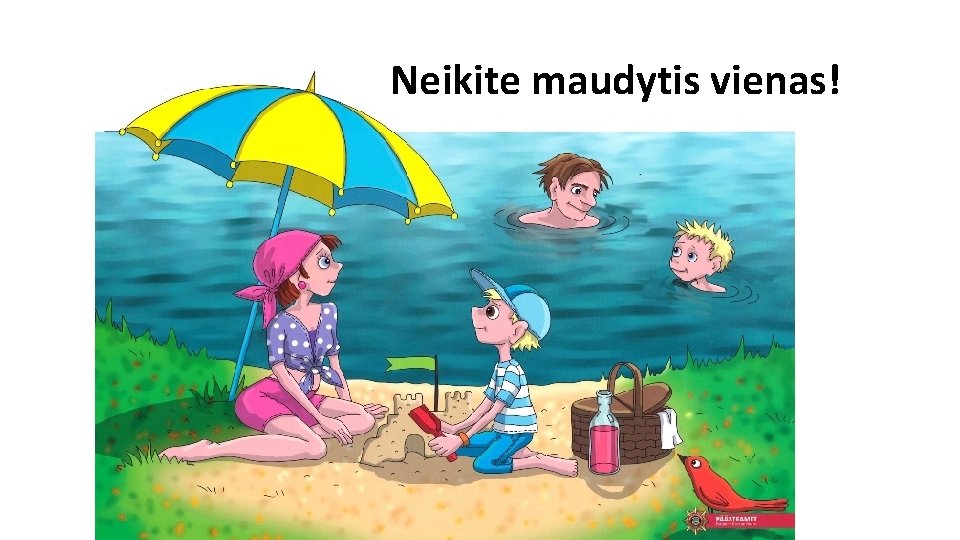 Neikite maudytis vienas! 