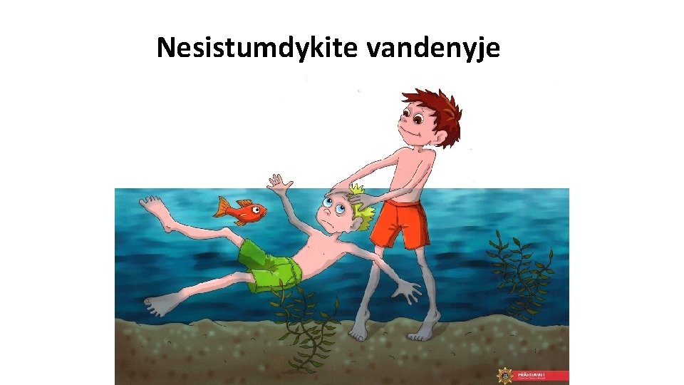 Nesistumdykite vandenyje 