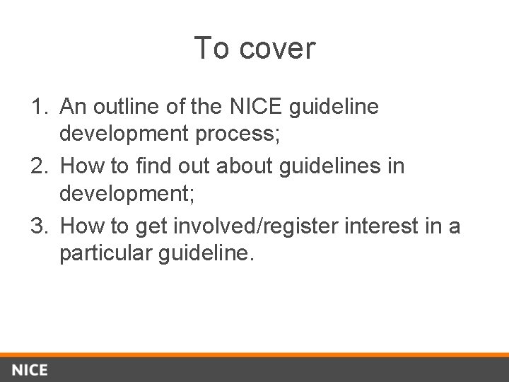 To cover 1. An outline of the NICE guideline development process; 2. How to