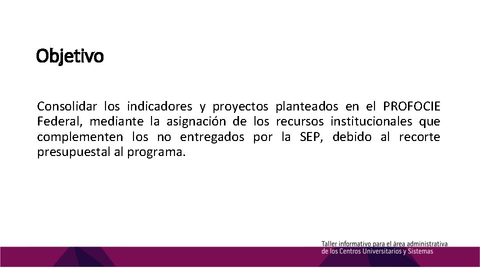 Objetivo Consolidar los indicadores y proyectos planteados en el PROFOCIE Federal, mediante la asignación