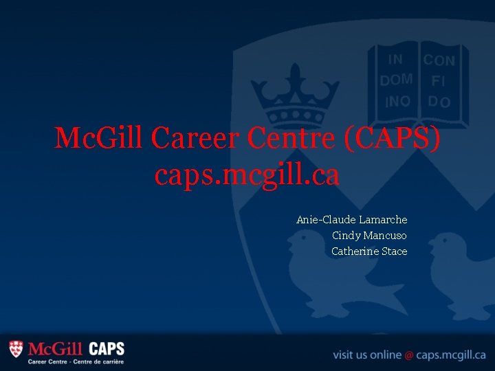 Mc. Gill Career Centre (CAPS) caps. mcgill. ca Anie-Claude Lamarche Cindy Mancuso Catherine Stace