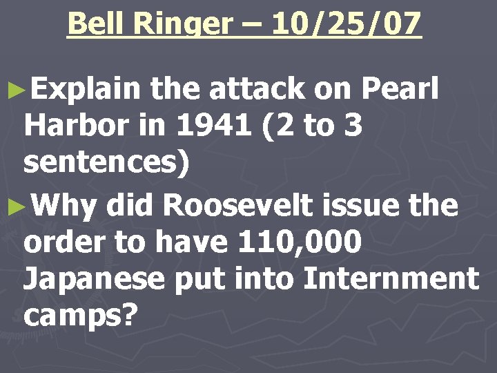 Bell Ringer – 10/25/07 ►Explain the attack on Pearl Harbor in 1941 (2 to
