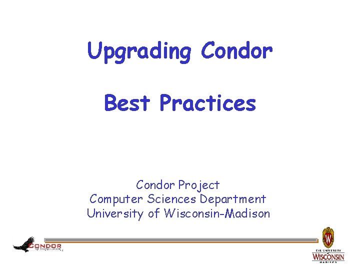 Upgrading Condor Best Practices Condor Project Computer Sciences Department University of Wisconsin-Madison 