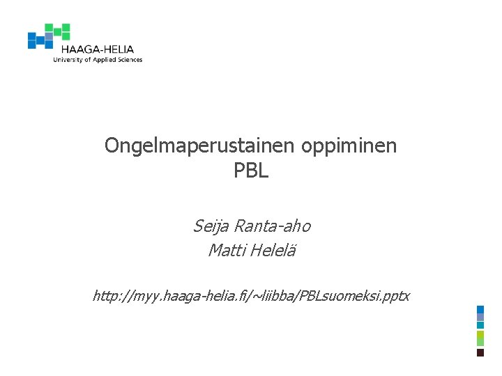 Ongelmaperustainen oppiminen PBL Seija Ranta-aho Matti Helelä http: //myy. haaga-helia. fi/~liibba/PBLsuomeksi. pptx 