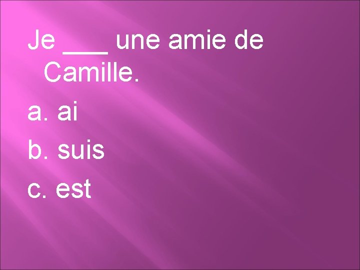 Je ___ une amie de Camille. a. ai b. suis c. est 