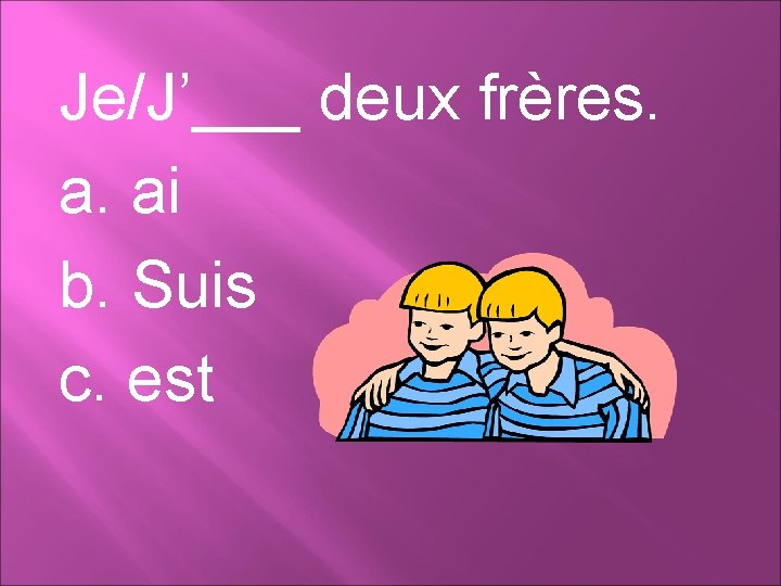 Je/J’___ deux frères. a. ai b. Suis c. est 