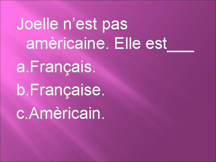 Joelle n’est pas amèricaine. Elle est___ a. Français. b. Française. c. Amèricain. 