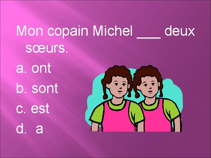 Mon copain Michel ___ deux sœurs. a. ont b. sont c. est d. a