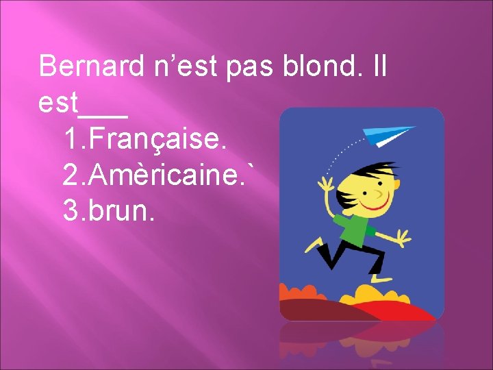 Bernard n’est pas blond. Il est___ 1. Française. 2. Amèricaine. ` 3. brun. 