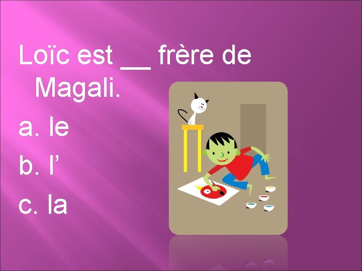 Loïc est __ frère de Magali. a. le b. l’ c. la 