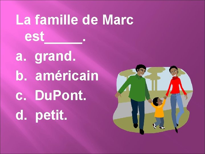La famille de Marc est_____. a. grand. b. américain c. Du. Pont. d. petit.