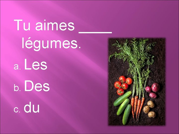 Tu aimes ____ légumes. a. Les b. Des c. du 