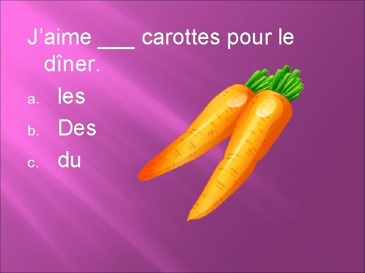 J’aime ___ carottes pour le dîner. a. les b. Des c. du 