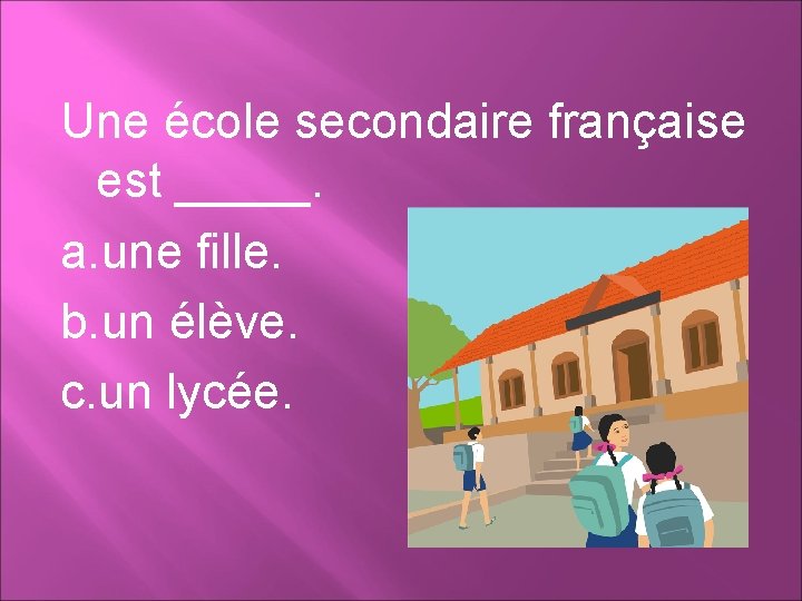 Une école secondaire française est _____. a. une fille. b. un élève. c. un