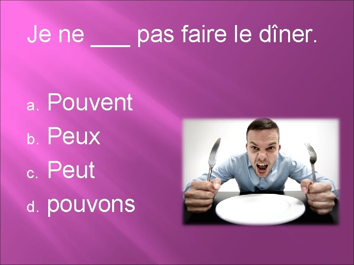 Je ne ___ pas faire le dîner. Pouvent b. Peux c. Peut d. pouvons