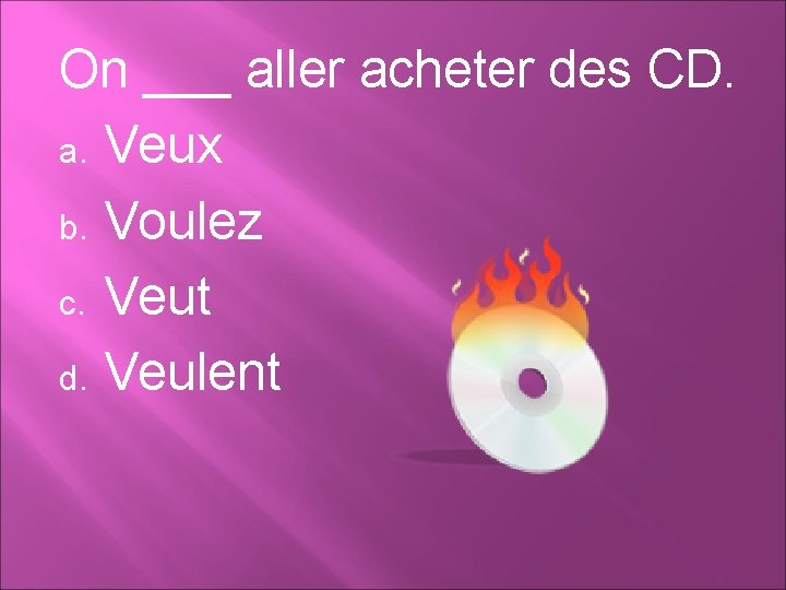 On ___ aller acheter des CD. a. Veux b. Voulez c. Veut d. Veulent