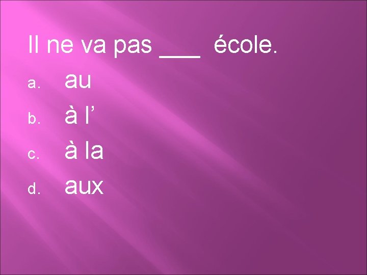 Il ne va pas ___ école. a. au b. à l’ c. à la