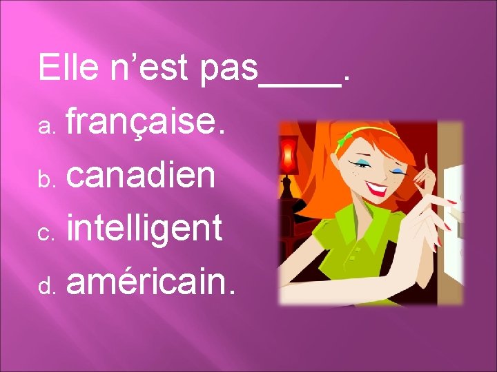 Elle n’est pas____. a. française. b. canadien c. intelligent d. américain. 
