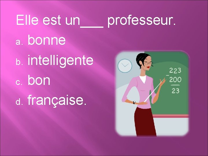 Elle est un___ professeur. a. bonne b. intelligente c. bon d. française. 