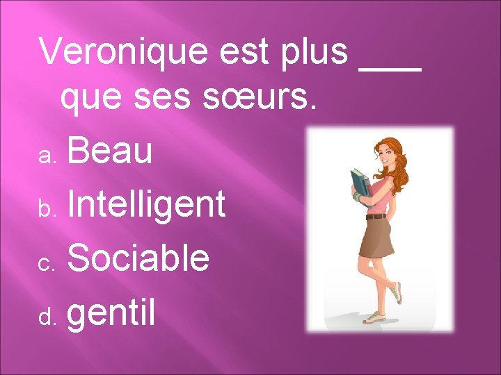 Veronique est plus ___ que ses sœurs. a. Beau b. Intelligent c. Sociable d.