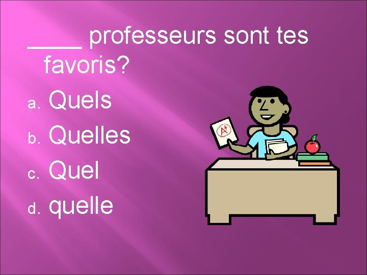 ____ professeurs sont tes favoris? a. Quels b. Quelles c. Quel d. quelle 